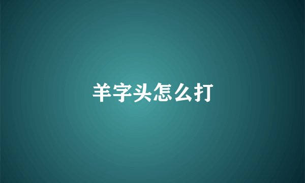 羊字头怎么打