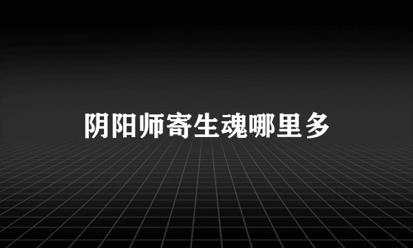 阴阳师寄生魂哪里多
