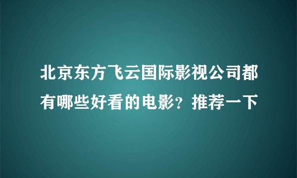 北京东方飞云国际影视公司都有哪些好看的电影？推荐一下