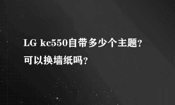 LG kc550自带多少个主题？可以换墙纸吗？