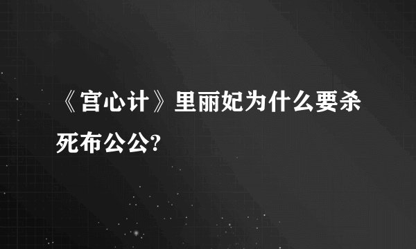 《宫心计》里丽妃为什么要杀死布公公?