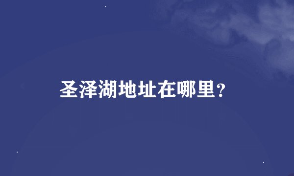 圣泽湖地址在哪里？