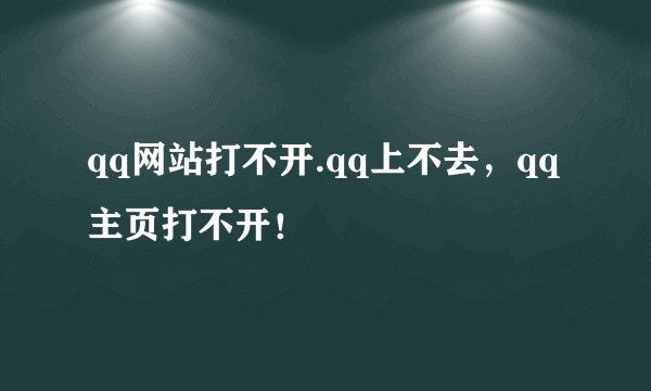 qq网站打不开.qq上不去，qq主页打不开！