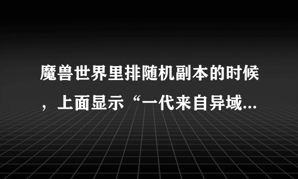 魔兽世界里排随机副本的时候，上面显示“一代来自异域的神秘礼物”里面装的什么？