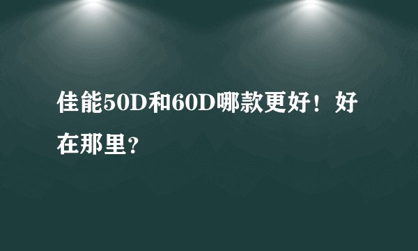 佳能50D和60D哪款更好！好在那里？