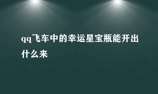 qq飞车中的幸运星宝瓶能开出什么来