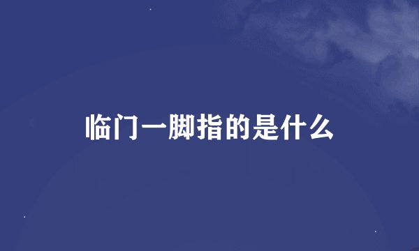 临门一脚指的是什么