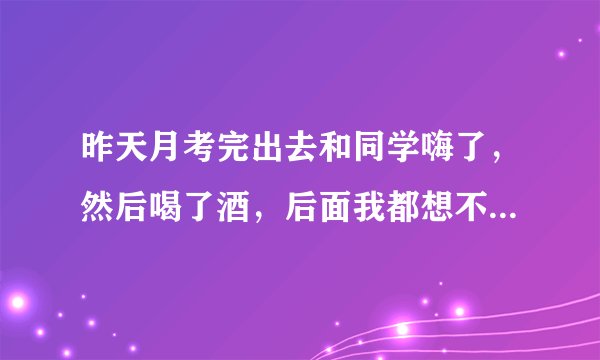 昨天月考完出去和同学嗨了，然后喝了酒，后面我都想不起来了，刚才发现我和我妈睡一起