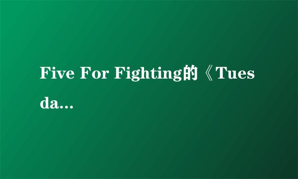 Five For Fighting的《Tuesday》 歌词