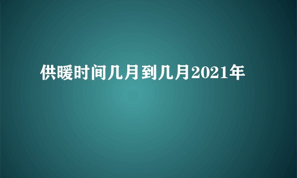 供暖时间几月到几月2021年