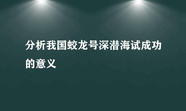 分析我国蛟龙号深潜海试成功的意义