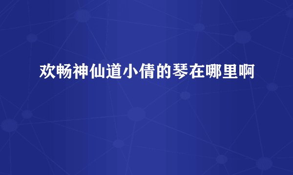 欢畅神仙道小倩的琴在哪里啊