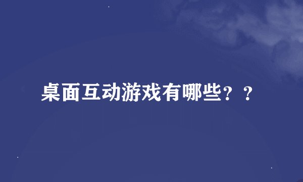 桌面互动游戏有哪些？？