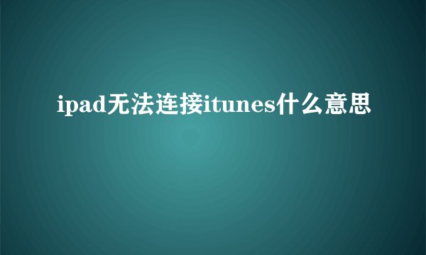 ipad无法连接itunes什么意思