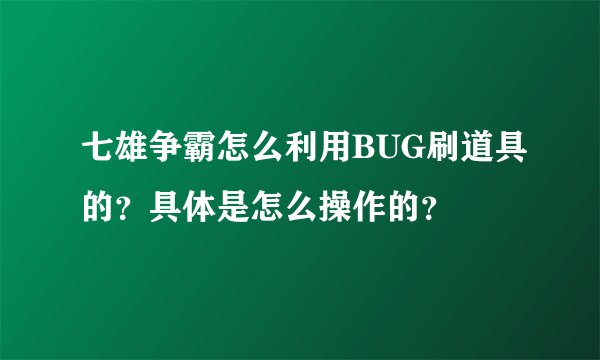 七雄争霸怎么利用BUG刷道具的？具体是怎么操作的？