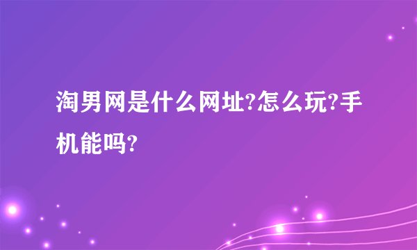 淘男网是什么网址?怎么玩?手机能吗?
