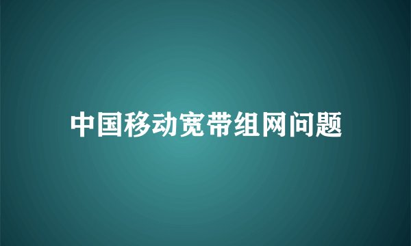 中国移动宽带组网问题