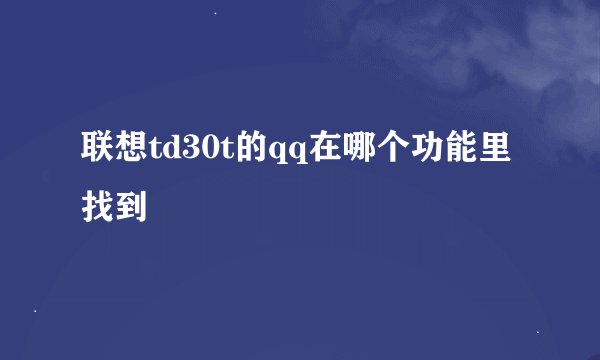 联想td30t的qq在哪个功能里找到