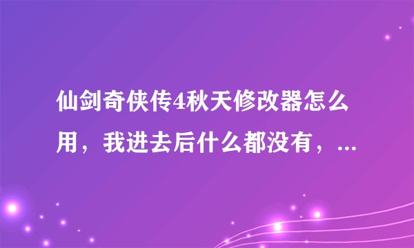 仙剑奇侠传4秋天修改器怎么用，我进去后什么都没有，修改不了啊