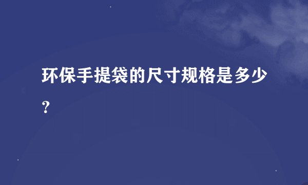 环保手提袋的尺寸规格是多少？