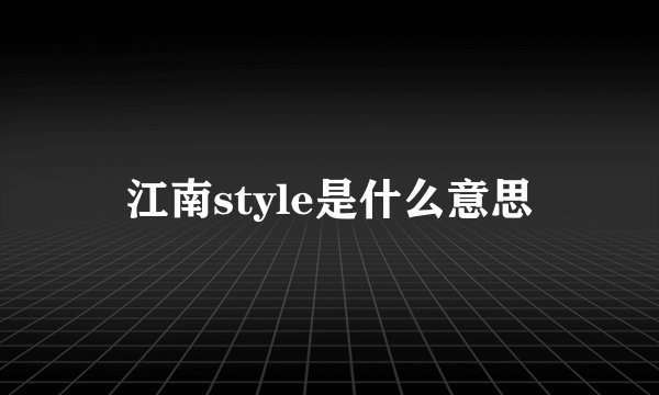 江南style是什么意思