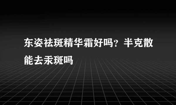 东姿祛斑精华霜好吗？半克散能去汞斑吗