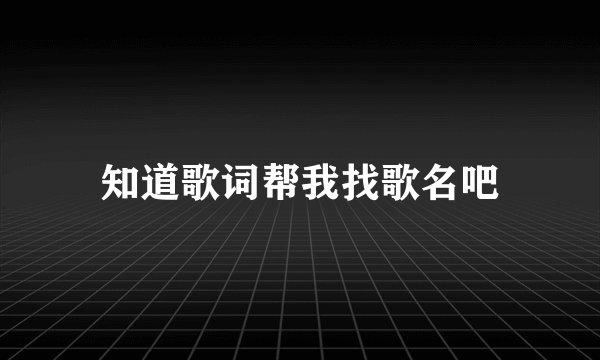 知道歌词帮我找歌名吧