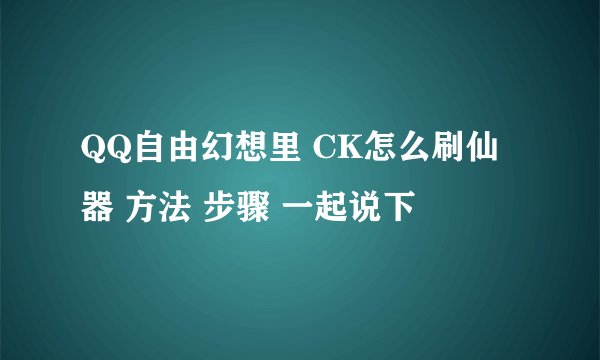 QQ自由幻想里 CK怎么刷仙器 方法 步骤 一起说下