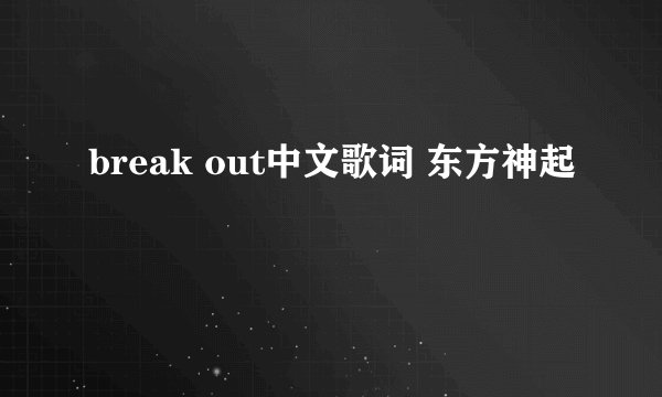 break out中文歌词 东方神起