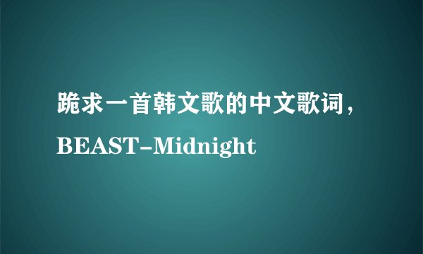 跪求一首韩文歌的中文歌词，BEAST-Midnight