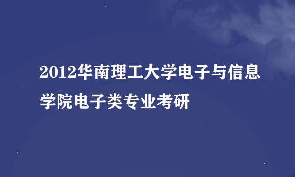 2012华南理工大学电子与信息学院电子类专业考研