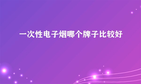 一次性电子烟哪个牌子比较好