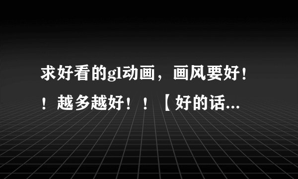 求好看的gl动画，画风要好！！越多越好！！【好的话有追加哦~~】