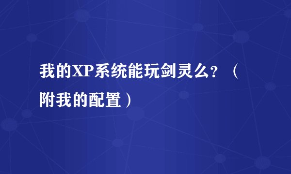 我的XP系统能玩剑灵么？（附我的配置）