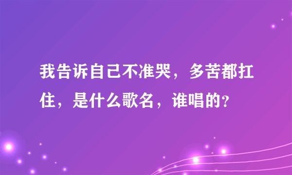 我告诉自己不准哭，多苦都扛住，是什么歌名，谁唱的？