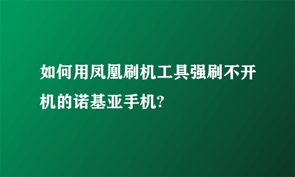 如何用凤凰刷机工具强刷不开机的诺基亚手机?