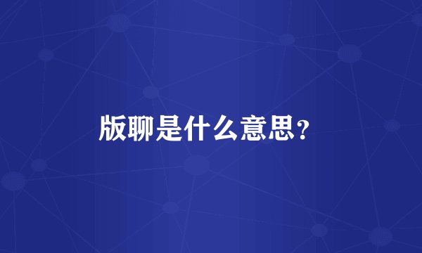 版聊是什么意思？