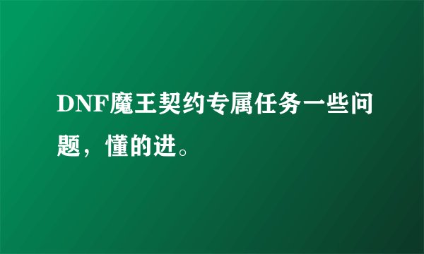 DNF魔王契约专属任务一些问题，懂的进。