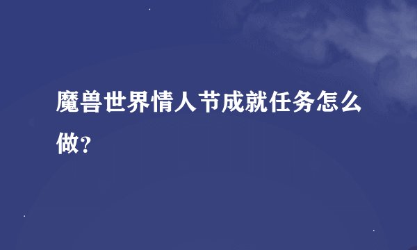 魔兽世界情人节成就任务怎么做？