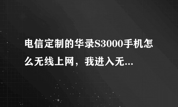 电信定制的华录S3000手机怎么无线上网，我进入无线设置里面好多选项，要填n多东东，不会
