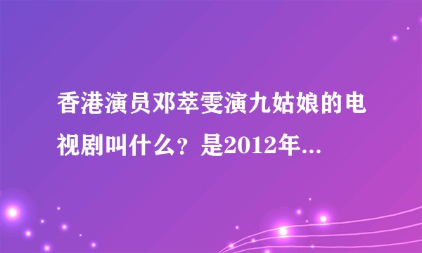香港演员邓萃雯演九姑娘的电视剧叫什么？是2012年4月30日珠江台晚上11点至12点播放的。