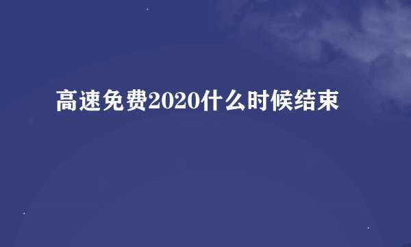 高速免费2020什么时候结束