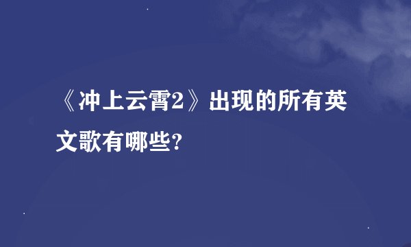 《冲上云霄2》出现的所有英文歌有哪些?