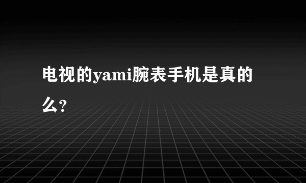 电视的yami腕表手机是真的么?