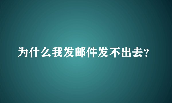 为什么我发邮件发不出去？