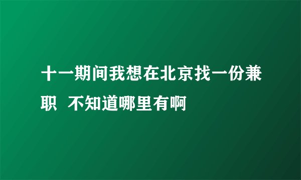 十一期间我想在北京找一份兼职  不知道哪里有啊