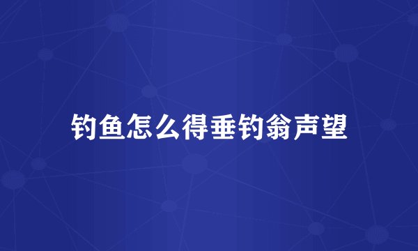 钓鱼怎么得垂钓翁声望