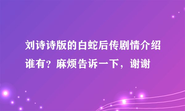 刘诗诗版的白蛇后传剧情介绍谁有？麻烦告诉一下，谢谢