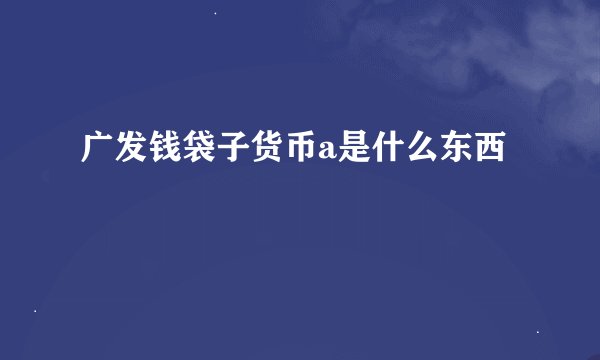 广发钱袋子货币a是什么东西