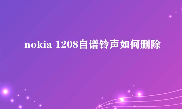 nokia 1208自谱铃声如何删除